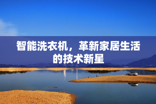 智能洗衣机，革新家居生活的技术新星