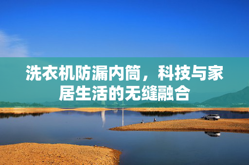 洗衣机防漏内筒，科技与家居生活的无缝融合