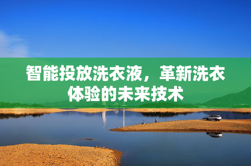 智能投放洗衣液，革新洗衣体验的未来技术