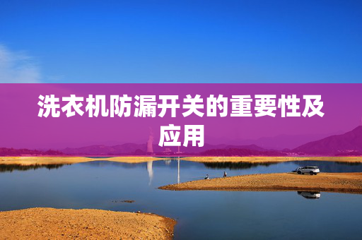洗衣机防漏开关的重要性及应用
