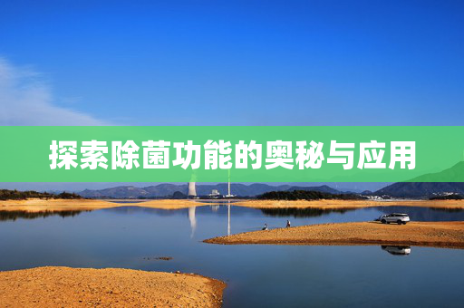 探索除菌功能的奥秘与应用