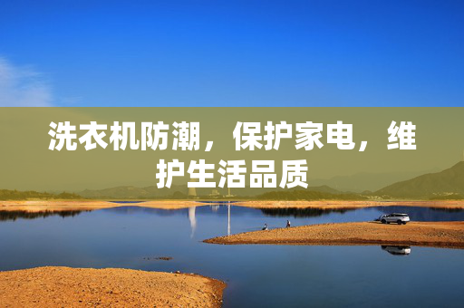 洗衣机防潮，保护家电，维护生活品质