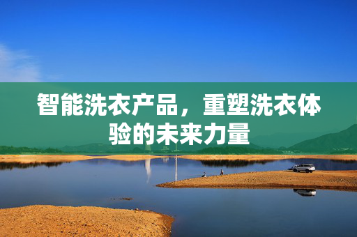 智能洗衣产品，重塑洗衣体验的未来力量