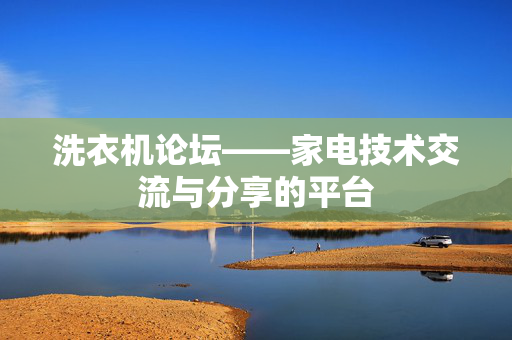 洗衣机论坛——家电技术交流与分享的平台