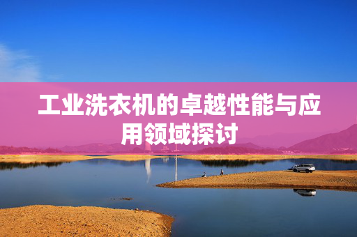 工业洗衣机的卓越性能与应用领域探讨