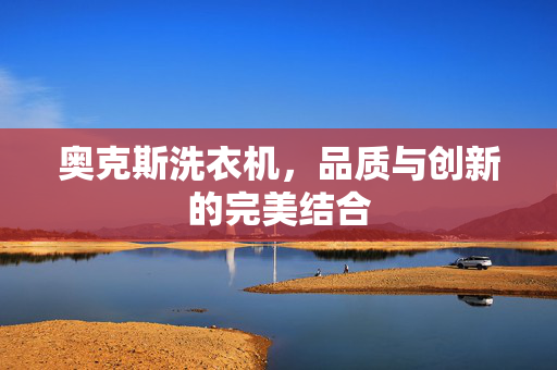 奥克斯洗衣机，品质与创新的完美结合