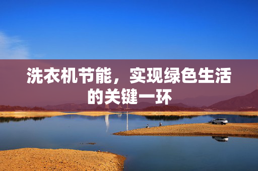 洗衣机节能，实现绿色生活的关键一环