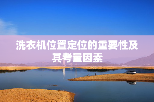 洗衣机位置定位的重要性及其考量因素