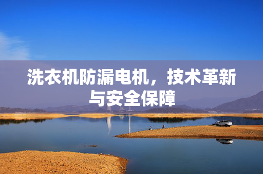 洗衣机防漏电机，技术革新与安全保障