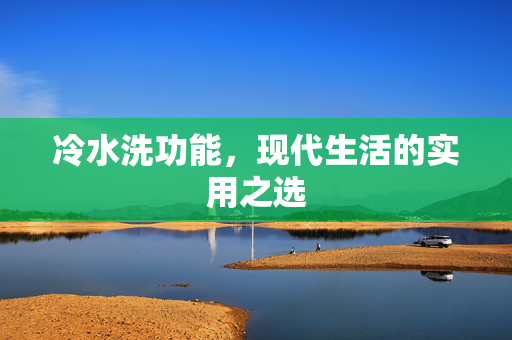 冷水洗功能，现代生活的实用之选