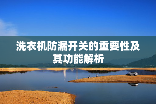 洗衣机防漏开关的重要性及其功能解析