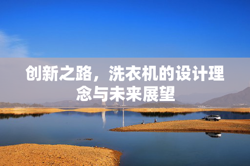 创新之路，洗衣机的设计理念与未来展望