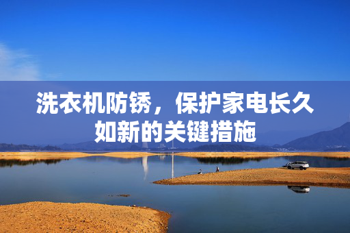 洗衣机防锈，保护家电长久如新的关键措施