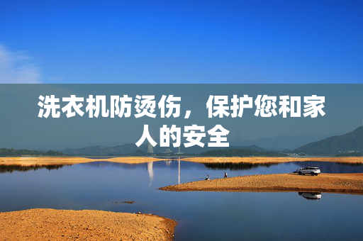 洗衣机防烫伤，保护您和家人的安全