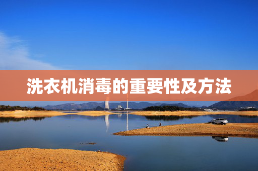 洗衣机消毒的重要性及方法