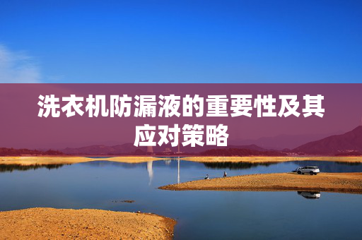 洗衣机防漏液的重要性及其应对策略