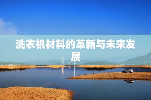 洗衣机材料的革新与未来发展