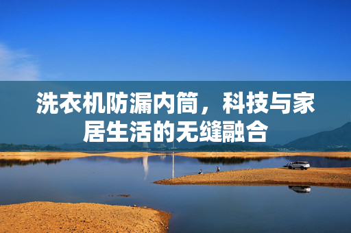 洗衣机防漏内筒，科技与家居生活的无缝融合