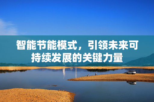 智能节能模式，引领未来可持续发展的关键力量