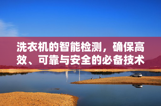 洗衣机的智能检测，确保高效、可靠与安全的必备技术