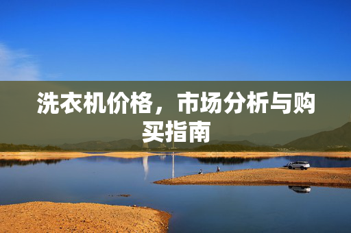 洗衣机价格，市场分析与购买指南