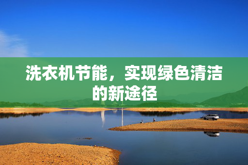 洗衣机节能，实现绿色清洁的新途径