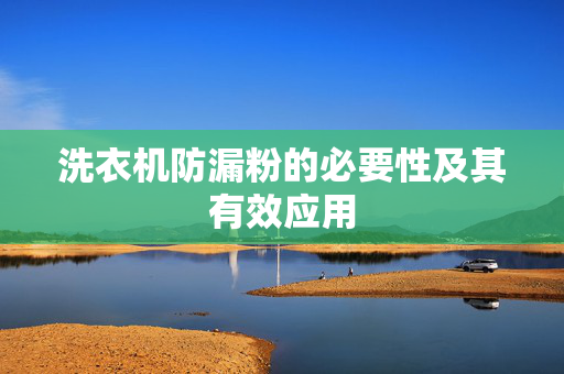 洗衣机防漏粉的必要性及其有效应用