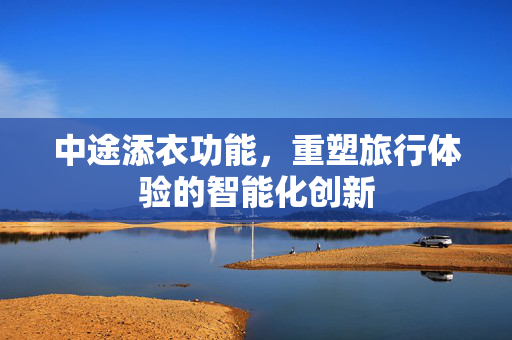 中途添衣功能，重塑旅行体验的智能化创新