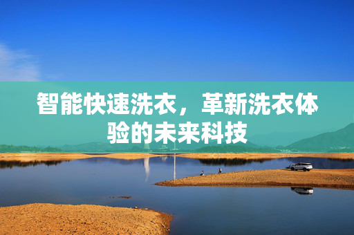 智能快速洗衣，革新洗衣体验的未来科技