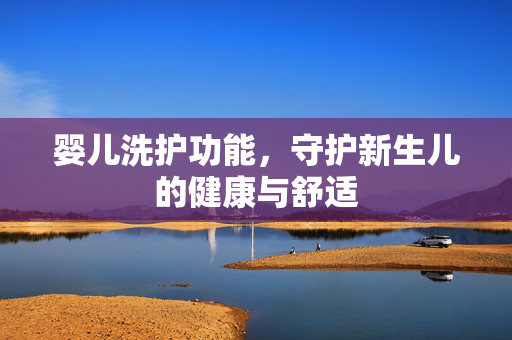 婴儿洗护功能，守护新生儿的健康与舒适