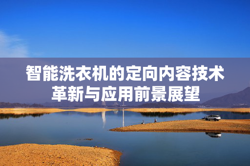 智能洗衣机的定向内容技术革新与应用前景展望