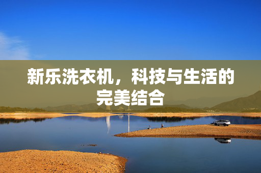 新乐洗衣机，科技与生活的完美结合