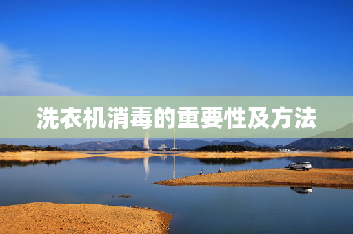 洗衣机消毒的重要性及方法