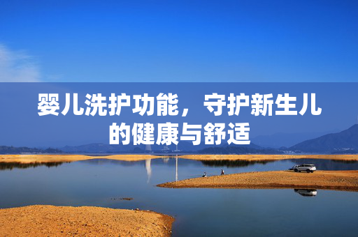 婴儿洗护功能，守护新生儿的健康与舒适