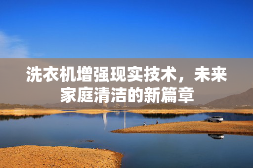 洗衣机增强现实技术，未来家庭清洁的新篇章