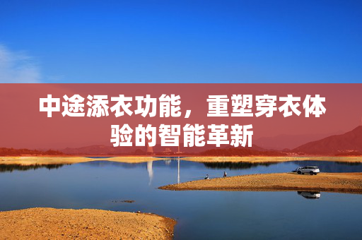 中途添衣功能，重塑穿衣体验的智能革新