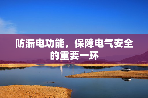 防漏电功能，保障电气安全的重要一环