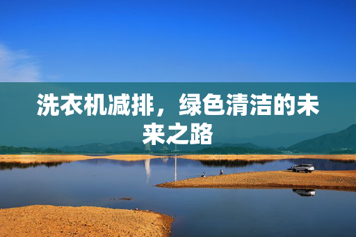 洗衣机减排，绿色清洁的未来之路