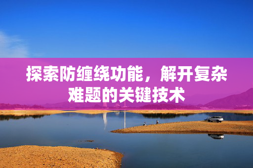 探索防缠绕功能，解开复杂难题的关键技术