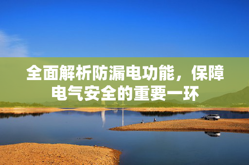 全面解析防漏电功能，保障电气安全的重要一环