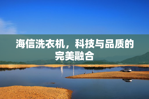 海信洗衣机，科技与品质的完美融合