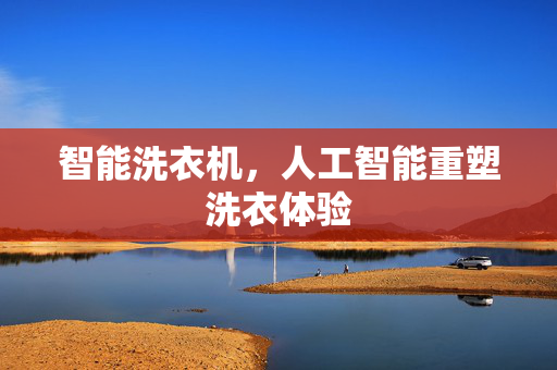 智能洗衣机，人工智能重塑洗衣体验