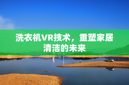 洗衣机VR技术，重塑家居清洁的未来