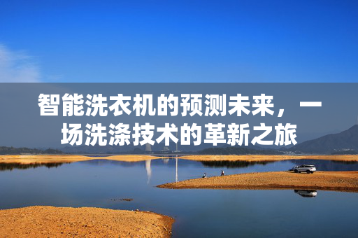 智能洗衣机的预测未来，一场洗涤技术的革新之旅