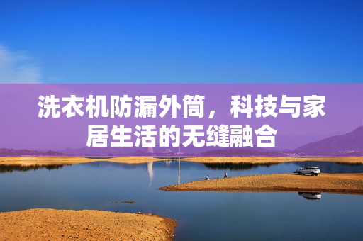 洗衣机防漏外筒，科技与家居生活的无缝融合