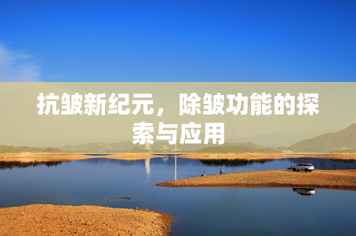 抗皱新纪元，除皱功能的探索与应用