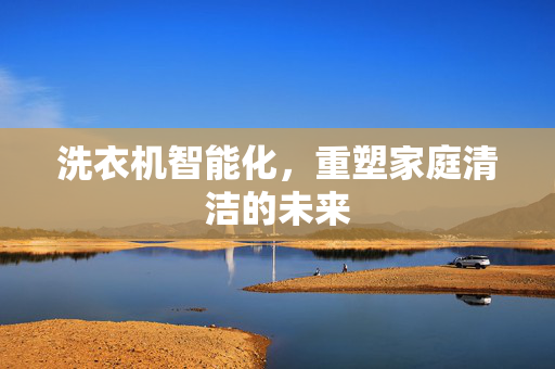 洗衣机智能化，重塑家庭清洁的未来