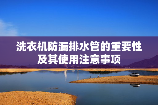 洗衣机防漏排水管的重要性及其使用注意事项