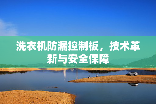 洗衣机防漏控制板，技术革新与安全保障