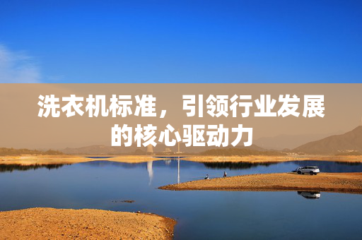 洗衣机标准，引领行业发展的核心驱动力